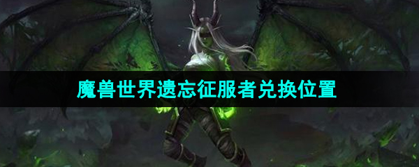 《魔兽世界》遗忘征服者兑换位置